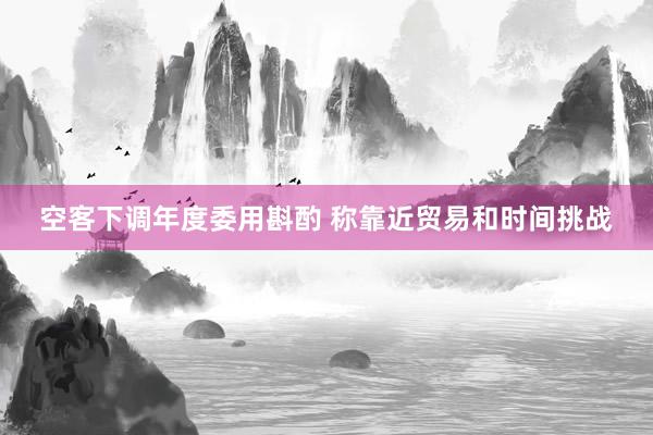 空客下调年度委用斟酌 称靠近贸易和时间挑战