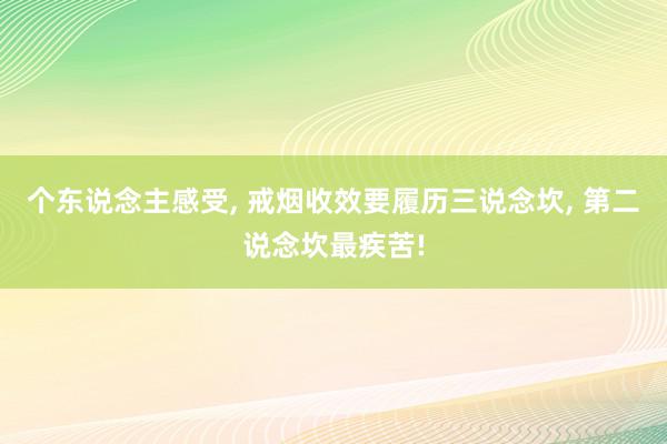 个东说念主感受, 戒烟收效要履历三说念坎, 第二说念坎最疾苦!