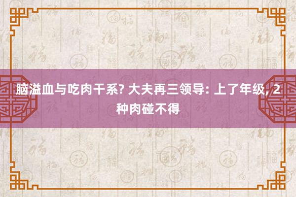 脑溢血与吃肉干系? 大夫再三领导: 上了年级, 2种肉碰不得