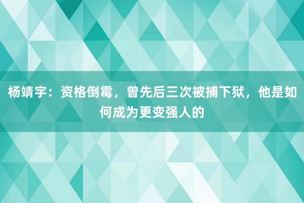 杨靖宇：资格倒霉，曾先后三次被捕下狱，他是如何成为更变强人的