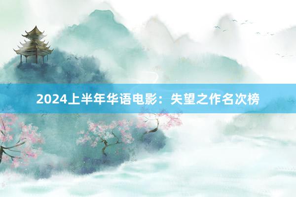 2024上半年华语电影：失望之作名次榜