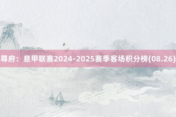 尊府：意甲联赛2024-2025赛季客场积分榜(08.26)