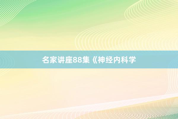 名家讲座88集《神经内科学