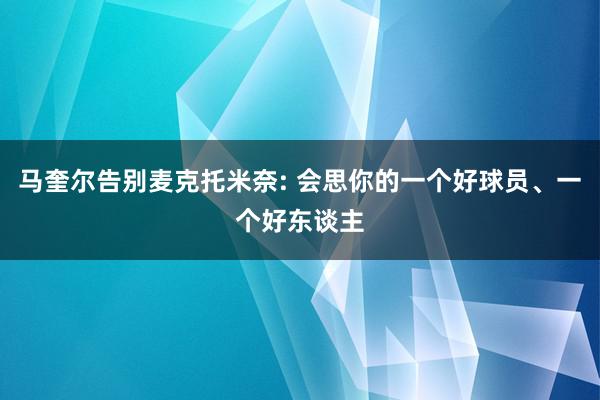 马奎尔告别麦克托米奈: 会思你的一个好球员、一个好东谈主