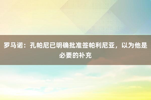 罗马诺：孔帕尼已明确批准签帕利尼亚，以为他是必要的补充