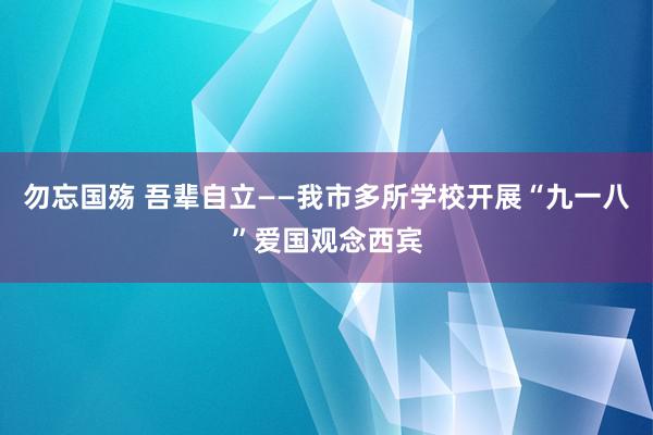 勿忘国殇 吾辈自立——我市多所学校开展“九一八”爱国观念西宾