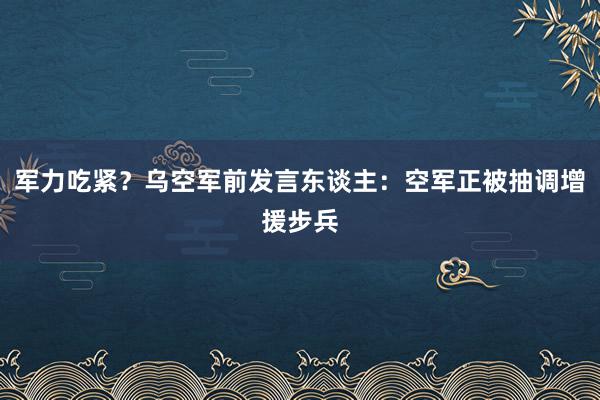 军力吃紧？乌空军前发言东谈主：空军正被抽调增援步兵